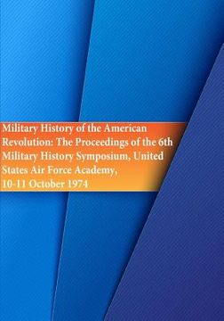 portada Military History of the American Revolution: The Proceedings of the 6th Military History Symposium, United States Air Force Academy, 10-11 October 197 (en Inglés)