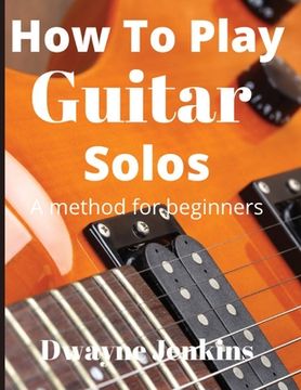 portada How To Play Guitar Solos: A method book for beginners (en Inglés)