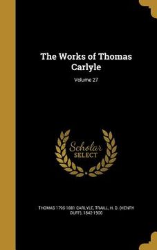 portada The Works of Thomas Carlyle; Volume 27 (in English)