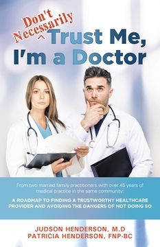 portada "Don't Necessarily" Trust Me, I'm a Doctor: A Roadmap to finding a trustworthy health care provider and avoiding the dangers of not doing so (en Inglés)