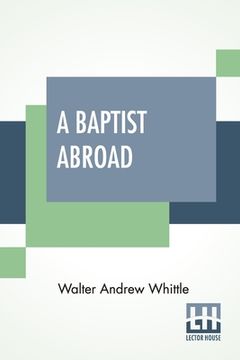 portada A Baptist Abroad: Or, Travels And Adventures In Europe And All Bible Lands With An Introduction By Hon. J. L. M. Curry (en Inglés)