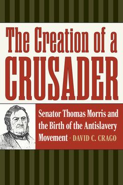 portada The Creation of a Crusader: Senator Thomas Morris and the Birth of the Antislavery Movement (in English)