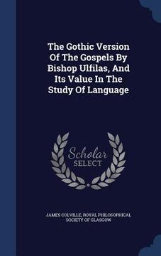 portada The Gothic Version Of The Gospels By Bishop Ulfilas, And Its Value In The Study Of Language