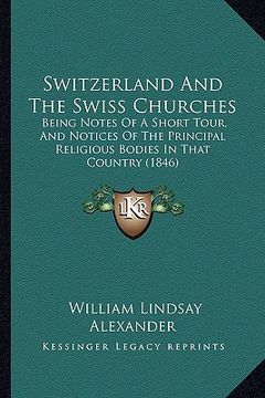portada switzerland and the swiss churches: being notes of a short tour, and notices of the principal religious bodies in that country (1846) (en Inglés)