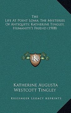 portada the life at point loma; the mysteries of antiquity; katherine tingley, humanity's friend (1908) (in English)