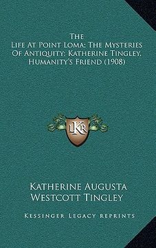 portada the life at point loma; the mysteries of antiquity; katherine tingley, humanity's friend (1908) (en Inglés)