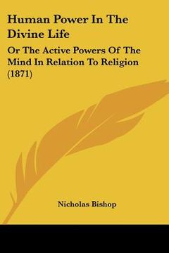 portada human power in the divine life: or the active powers of the mind in relation to religion (1871) (en Inglés)