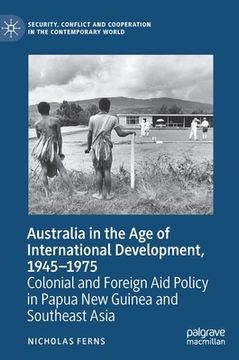 portada Australia in the Age of International Development, 1945-1975: Colonial and Foreign Aid Policy in Papua New Guinea and Southeast Asia (en Inglés)