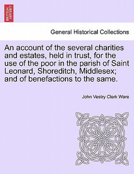 portada an account of the several charities and estates, held in trust, for the use of the poor in the parish of saint leonard, shoreditch, middlesex; and of (en Inglés)