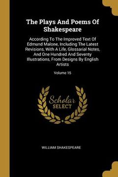 portada The Plays And Poems Of Shakespeare: According To The Improved Text Of Edmund Malone, Including The Latest Revisions, With A Life, Glossarial Notes, An (en Inglés)