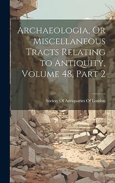 portada Archaeologia, or Miscellaneous Tracts Relating to Antiquity, Volume 48, Part 2 (en Inglés)