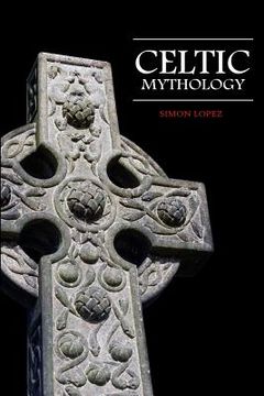 portada Celtic Mythology: Fascinating Myths and Legends of Gods, Goddesses, Heroes and Monster from the Ancient Irish, Welsh, Scottish and Britt