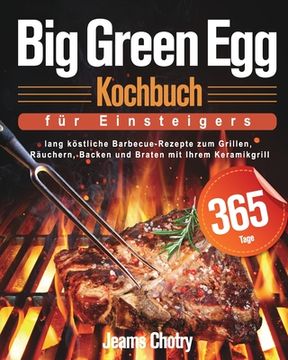 portada Big Green egg Kochbuch für Einsteiger: 365 Tage Lang Köstliche Barbecue-Rezepte zum Grillen, Räuchern, Backen und Braten mit Ihrem Keramikgrill (in German)
