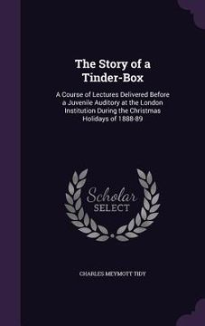 portada The Story of a Tinder-Box: A Course of Lectures Delivered Before a Juvenile Auditory at the London Institution During the Christmas Holidays of 1 (in English)