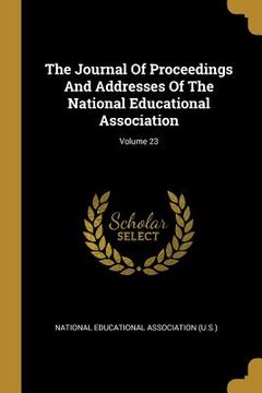 portada The Journal Of Proceedings And Addresses Of The National Educational Association; Volume 23 (en Inglés)