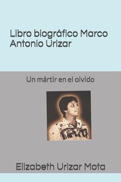 portada Libro biográfico, Marco Antonio Urizar Mota: Un mártir en el olvido