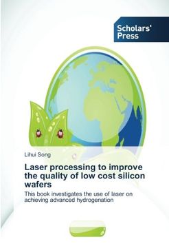 portada Laser processing to improve the quality of low cost silicon wafers: This book investigates the use of laser on achieving advanced hydrogenation