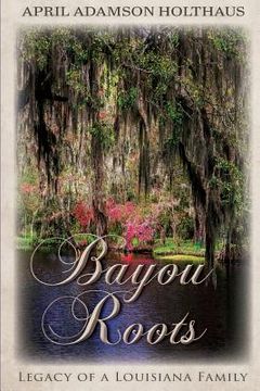 portada Bayou Roots: Legacy of a Louisiana Family (en Inglés)