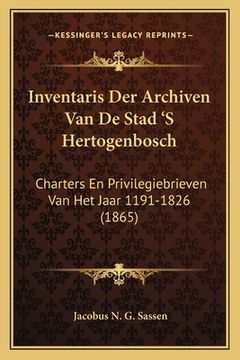 portada Inventaris Der Archiven Van De Stad 'S Hertogenbosch: Charters En Privilegiebrieven Van Het Jaar 1191-1826 (1865)