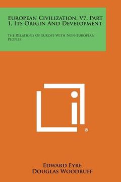 portada European Civilization, V7, Part 1, Its Origin and Development: The Relations of Europe with Non-European Peoples (en Inglés)