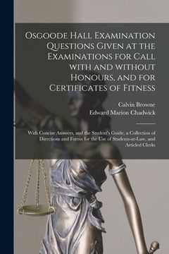 portada Osgoode Hall Examination Questions Given at the Examinations for Call With and Without Honours, and for Certificates of Fitness [microform]: With Conc (en Inglés)