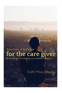 portada Essentials of Self Care for the Caregiver: 10 or tips for making you a better caregiver (en Inglés)
