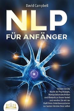 portada Nlp f? R Anf? Nger: Nutzen sie die Macht der Psychologie, Manipulationstechniken und Rhetorik zu Ihrem Vorteil und Werden sie mit der Kraft Ihres Unterbewusstseins zur Besten Version Ihrer Selbst (en Alemán)