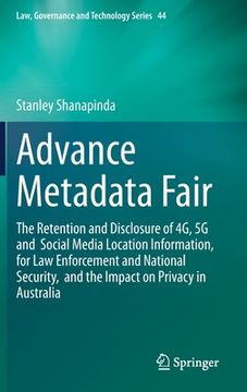 portada Advance Metadata Fair: The Retention and Disclosure of 4g, 5g and Social Media Location Information, for Law Enforcement and National Securit (en Inglés)