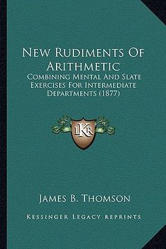 portada new rudiments of arithmetic: combining mental and slate exercises for intermediate departments (1877) (en Inglés)