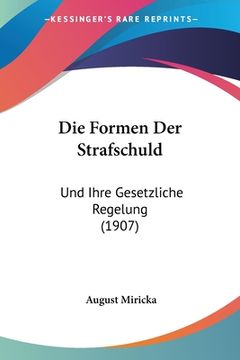 portada Die Formen Der Strafschuld: Und Ihre Gesetzliche Regelung (1907) (in German)