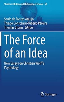 portada The Force of an Idea: New Essays on Christian Wolff'S Psychology: 50 (Studies in History and Philosophy of Science) (en Inglés)