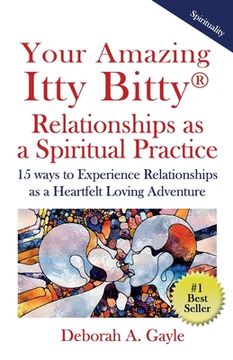 portada Your Amazing Itty Bitty(R) Relationships As A Spiritual Practice: 15 ways to Experience Relationships as a Heartfelt Loving Adventure (en Inglés)