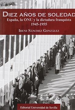 portada Diez Años De Soledad. España, La Onu Y La Dictadura Franquista. 1945-1954 (Serie Historia y Geografía)