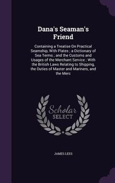 portada Dana's Seaman's Friend: Containing a Treatise On Practical Seamship, With Plates; a Dictionary of Sea Terms; and the Customs and Usages of the