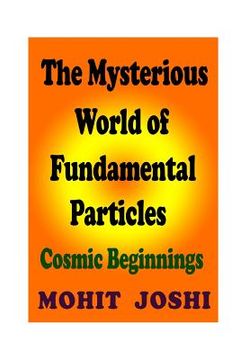 portada The Mysterious World of Fundamental Particles: Cosmic Beginnings (en Inglés)