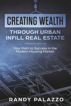 portada Creating Wealth Through Urban Infill Real Estate: Your Path to Success in the Modern Market (en Inglés)