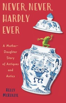 portada Never, Never, Hardly Ever: A Mother-Daughter Story of Antiques and Antics (en Inglés)