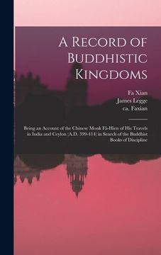 portada A Record of Buddhistic Kingdoms: Being an Account of the Chinese Monk Fâ-Hien of His Travels in India and Ceylon (A.D. 399-414) in Search of the (en Inglés)