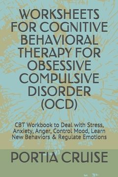 portada Worksheets for Cognitive Behavioral Therapy for Obsessive Compulsive Disorder (Ocd): CBT Workbook to Deal with Stress, Anxiety, Anger, Control Mood, L (in English)