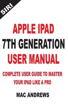 portada Apple iPad 7th Generation User Manual: Complete User Guide to Master your iPad Like a Pro (in English)