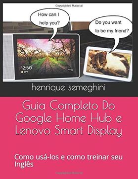 portada Guia Completo do Google Home hub e Lenovo Smart Display: Como Usa-Los e Como Treinar seu Inglês com Eles (en Portugués)