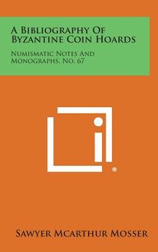 portada A Bibliography of Byzantine Coin Hoards: Numismatic Notes and Monographs, No. 67