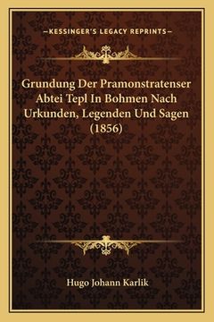 portada Grundung Der Pramonstratenser Abtei Tepl In Bohmen Nach Urkunden, Legenden Und Sagen (1856) (in German)