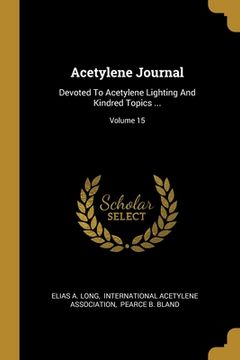 portada Acetylene Journal: Devoted To Acetylene Lighting And Kindred Topics ...; Volume 15 (en Inglés)