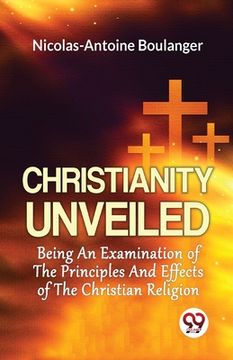 portada Christianity Unveiled Being An Examination Of The Principles And Effects Of The Christian Religion (en Inglés)