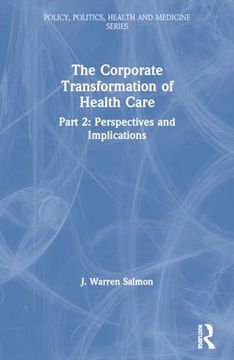 portada The Corporate Transformation of Health Care: Part 2 - Perspectives and Implications (Policy, Politics, Health & Medicine Series) (en Inglés)