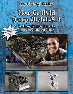 portada How to Weld Scrap Metal Art: 30 Easy Welding Projects you can Make at Home (en Inglés)
