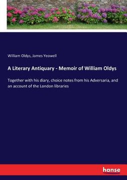 portada A Literary Antiquary - Memoir of William Oldys: Together with his diary, choice notes from his Adversaria, and an account of the London libraries