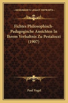 portada Fichtes Philosophisch-Padagogische Ansichten In Ihrem Verhaltnis Zu Pestalozzi (1907) (en Alemán)