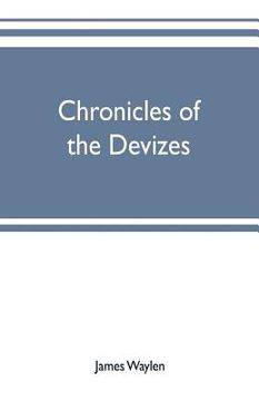 portada Chronicles of the Devizes, being a history of the castle, parks and borough of that name; with notices statistical, parliamentary, ecclesiastic, and b (en Inglés)